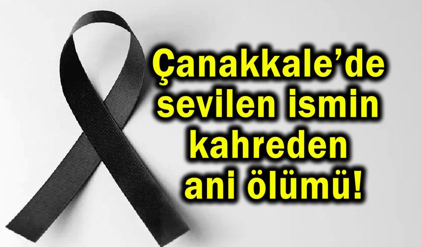 Çanakkale’de sevilen ismin kahreden ani ölümü!