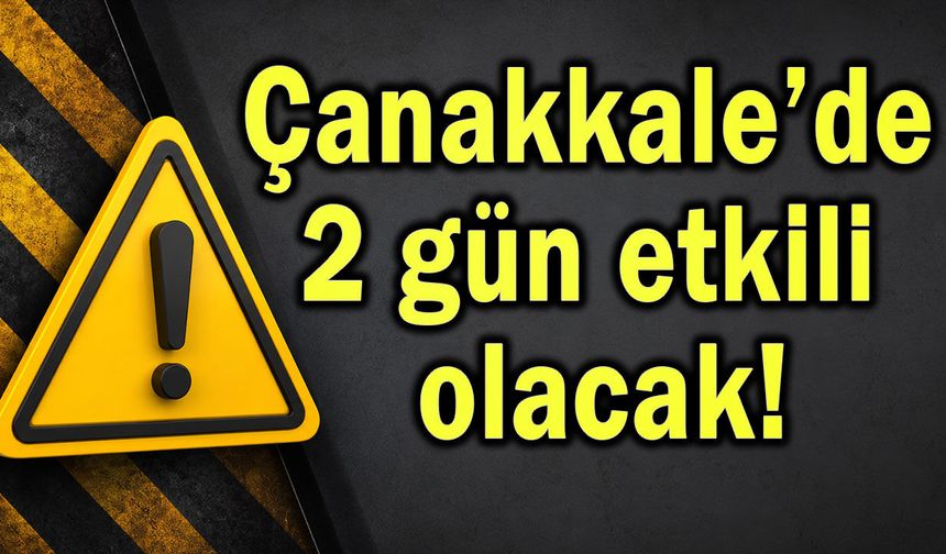 Çanakkale’de 2 gün etkili olacak!