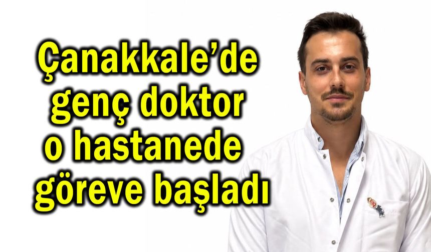 Çanakkale’de genç doktor o hastanede göreve başladı