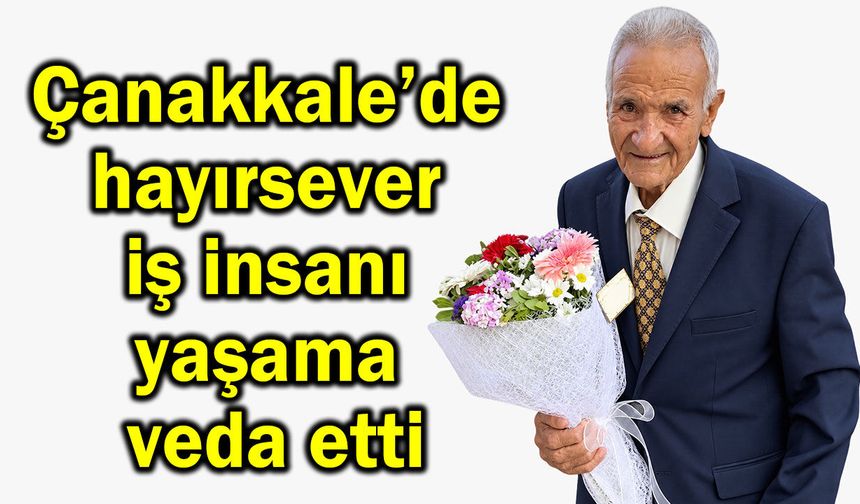 Çanakkale’de hayırsever iş insanı yaşama veda etti