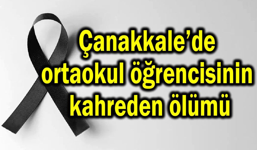 Çanakkale’de ortaokul öğrencisinin kahreden ölümü