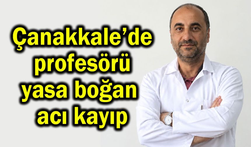 Çanakkale’de profesörü yasa boğan acı kayıp