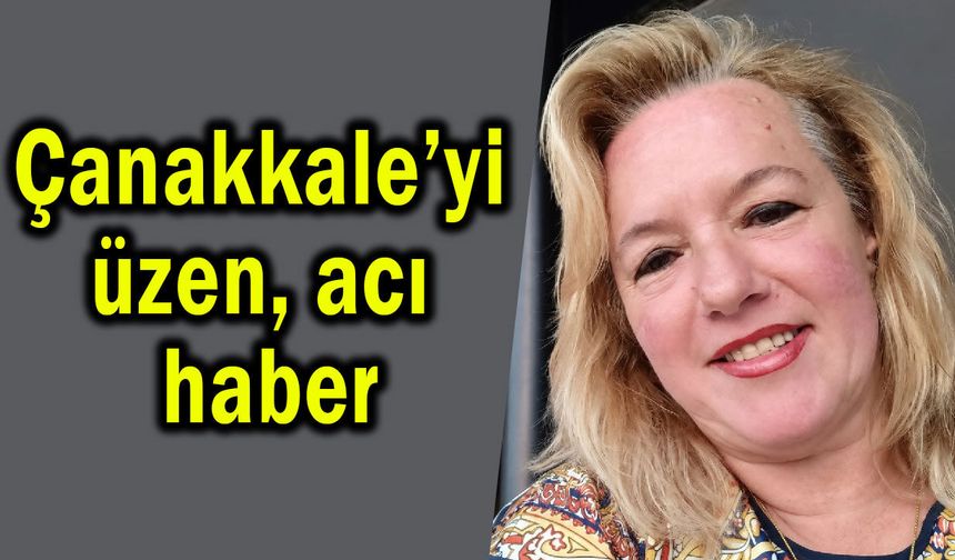 Çanakkale’yi derinden üzen acı haber!