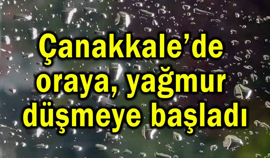 Çanakkale’de oraya yağmur düşmeye başladı (Video)