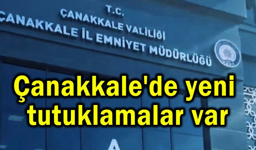 Çanakkale'de yeni tutuklamalar var