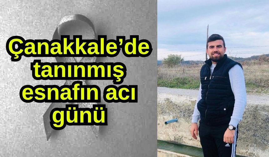 Çanakkale’de tanınmış esnafın acı günü