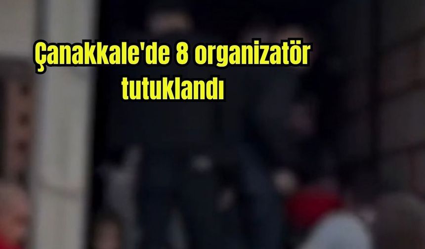 Çanakkale'de 8 organizatör tutuklandı
