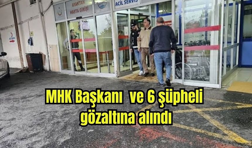 MHK Başkanı ve 6 şüpheli gözaltına alındı