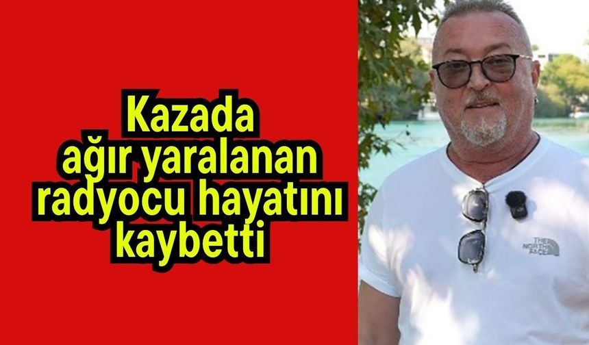Kazada ağır yaralanan radyocu hayatını kaybetti