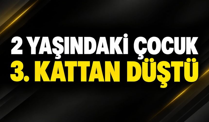 2 yaşındaki çocuk 3. kattan düştü