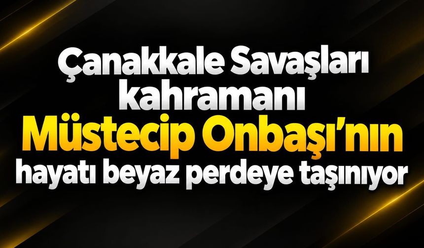 Çanakkale Savaşları kahramanı Müstecip Onbaşı’nın hayatı beyaz perdeye taşınıyor