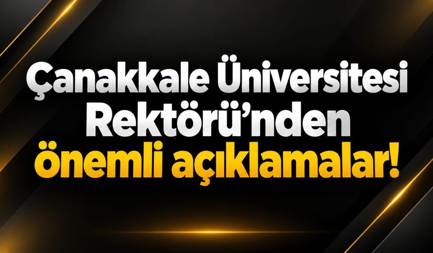 Çanakkale Üniversitesi Rektörü’nden önemli açıklamalar!