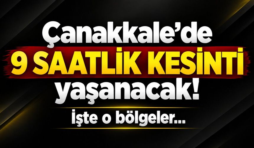 Çanakkale’de 9 saatlik kesinti yaşanacak! İşte o bölgeler…
