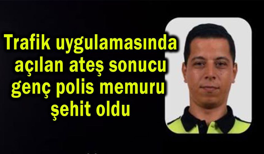 Açılan ateş sonucu genç polis memuru şehit oldu