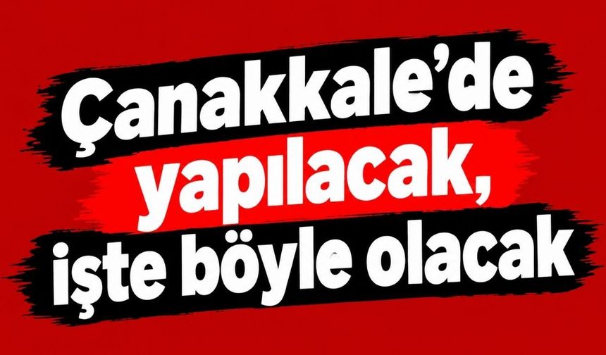Çanakkale’de yapılacak, işte böyle olacak