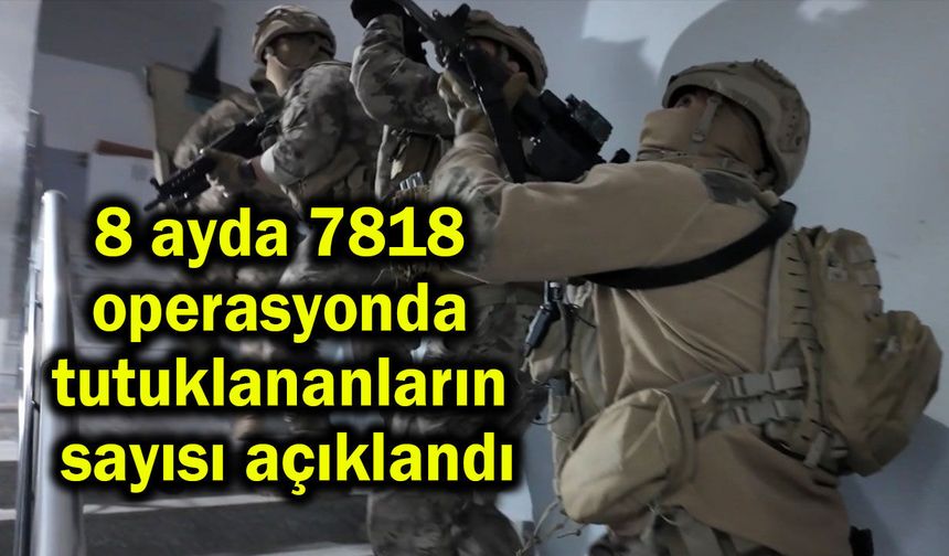 8 ayda 7818 operasyonda tutuklananların sayısı açıklandı