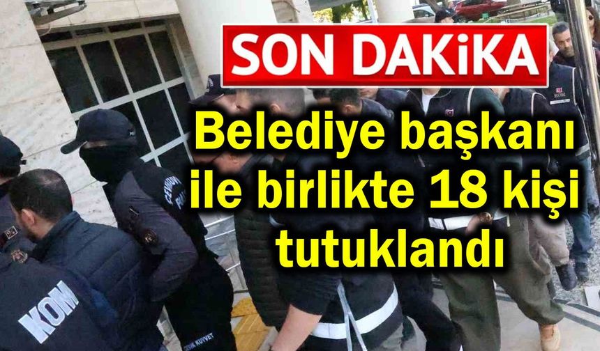 Belediye başkanı ile birlikte 18 kişi tutuklandı