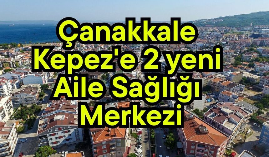 Çanakkale Kepez'e 2 yeni Aile Sağlığı Merkezi