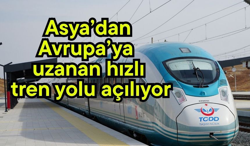 Asya’dan Avrupa’ya uzanan hızlı tren yolu açılıyor