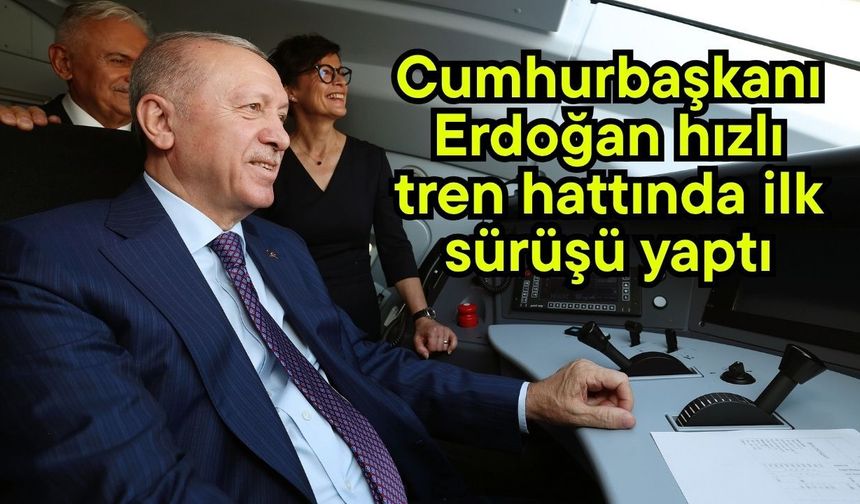 Cumhurbaşkanı Erdoğan hızlı tren hattında ilk sürüşü yaptı