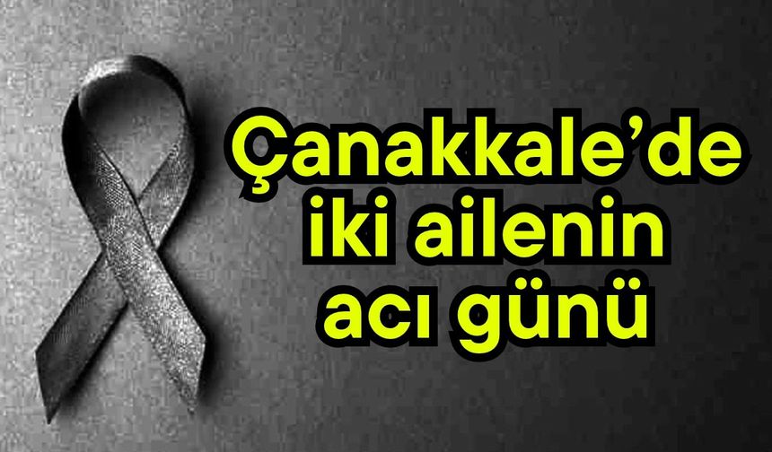 Çanakkale’de iki ailenin acı günü