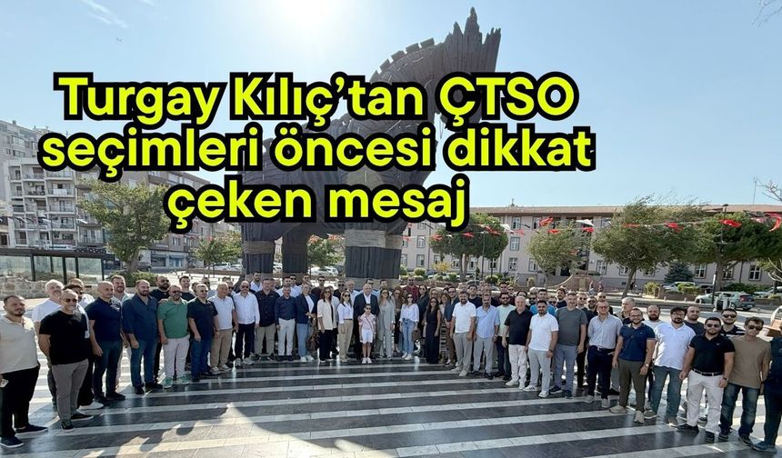 Turgay Kılıç’tan ÇTSO seçimleri öncesi dikkat çeken mesaj