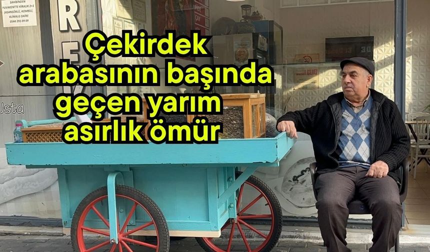 Çekirdek arabasının başında geçen yarım asırlık ömür
