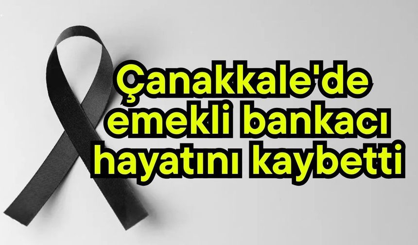 Çanakkale'de emekli bankacı hayatını kaybetti