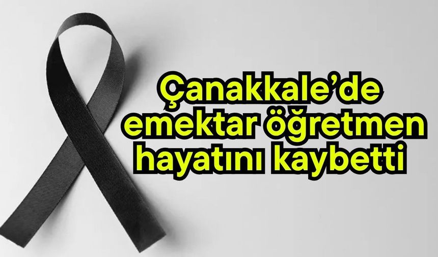 Çanakkale’de emektar öğretmen hayatını kaybetti