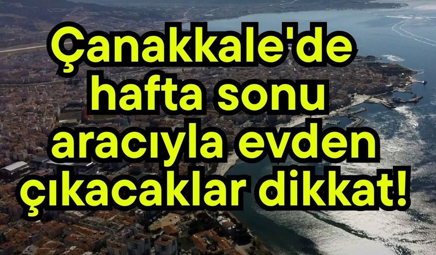 Çanakkale'de hafta sonu aracıyla evden çıkacaklar dikkat!