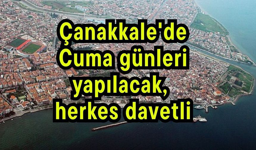 Çanakkale'de Cuma günleri yapılacak, herkes davetli