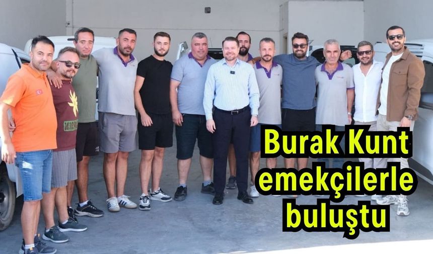 Burak Kunt, emekçilerle buluştu