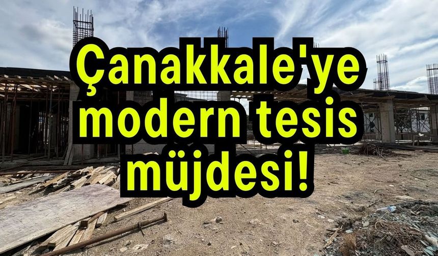 Çanakkale'ye modern tesis müjdesi!