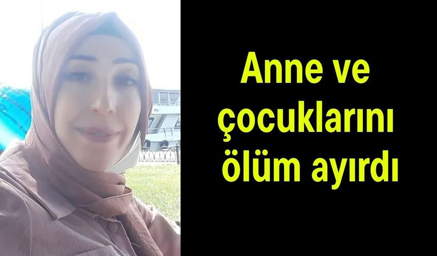 Anne ve çocuklarını ölüm ayırdı