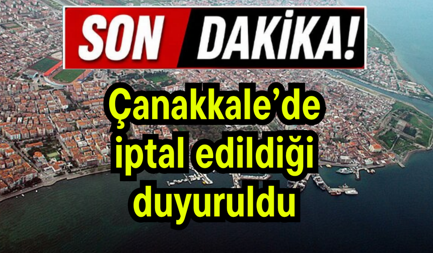 Çanakkale’de iptal edildiği duyuruldu