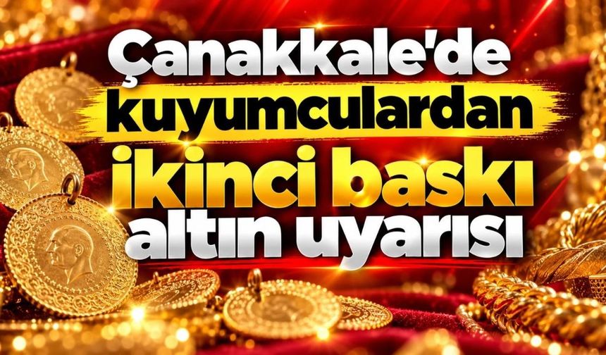 Çanakkale’de kuyumculardan ikinci baskı altın uyarısı (Video)