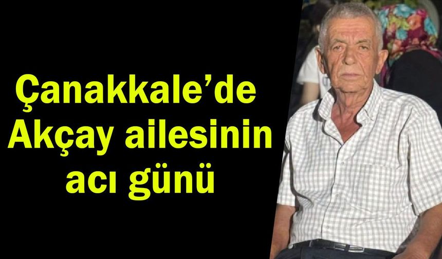 Çanakkale’de Akçay ailesinin acı günü