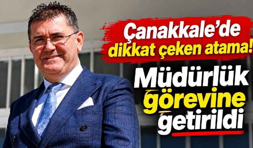 Çanakkale’de dikkat çeken atama! Müdürlük görevine getirildi