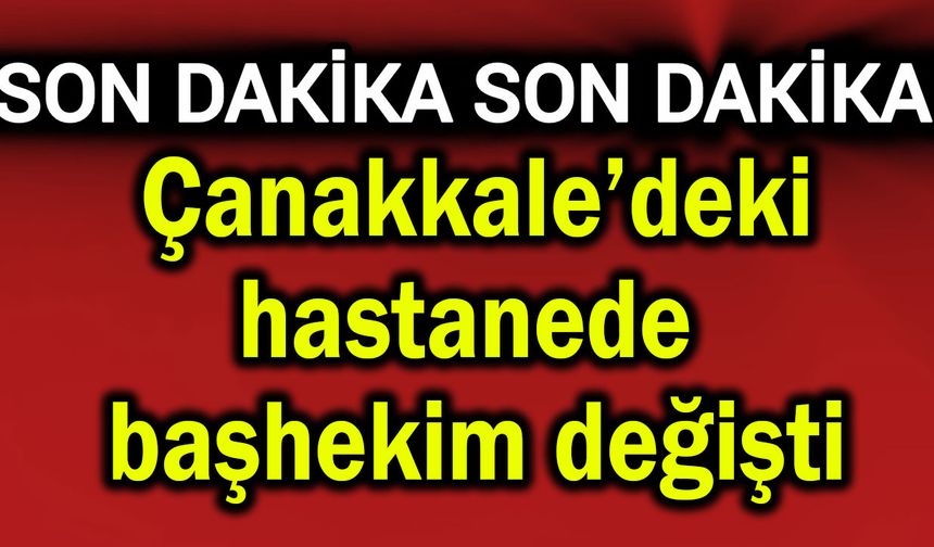 Çanakkale’deki hastanede başhekim değişti