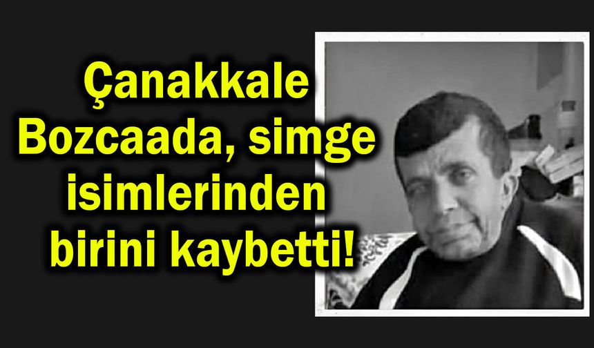Çanakkale Bozcaada simge isimlerinden birini kaybetti!