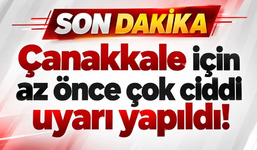 Çanakkale için az önce çok ciddi uyarı yapıldı!
