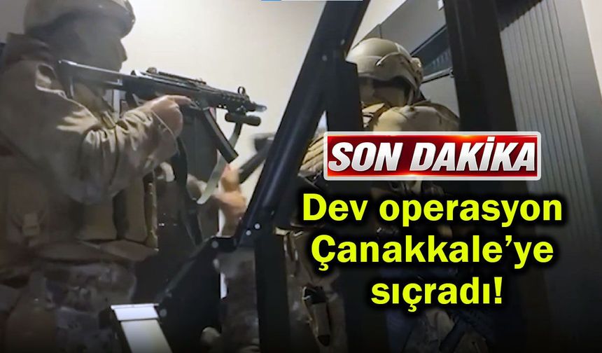 Dev operasyon Çanakkale’ye sıçradı!