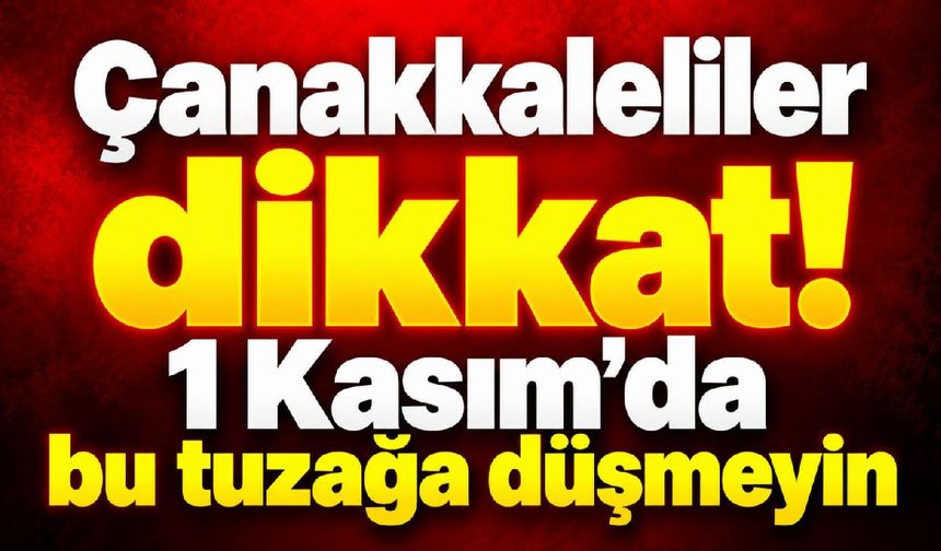 Çanakkaleliler dikkat! 1 Kasım’da bu tuzağa düşmeyin