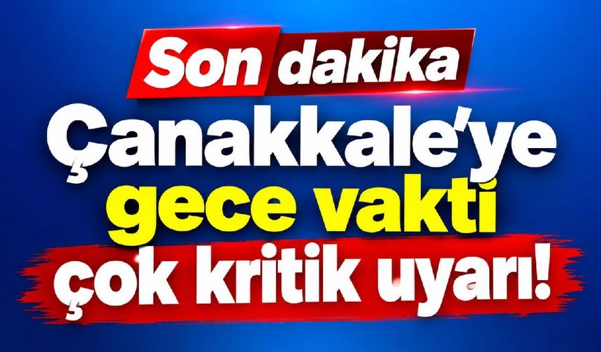Çanakkale'ye gece vakti çok kritik uyarı