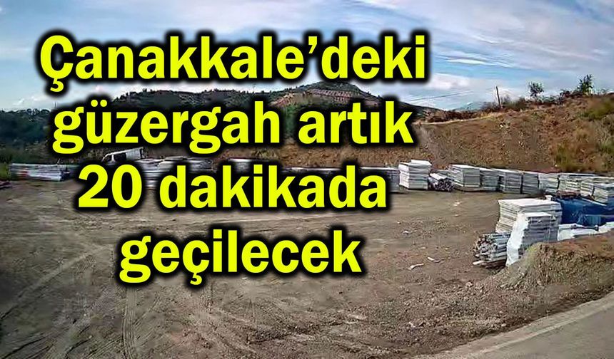 Çanakkale’deki güzergah artık 20 dakikada geçilecek