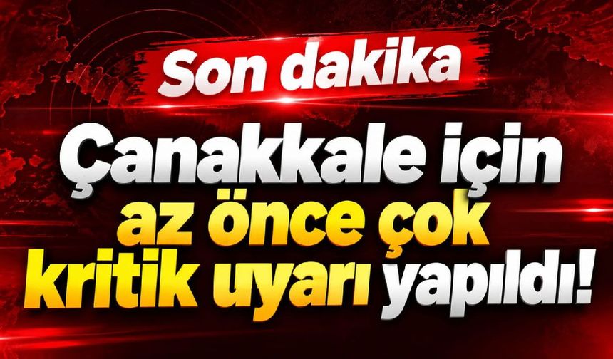 Çanakkale için az önce çok kritik uyarı yapıldı