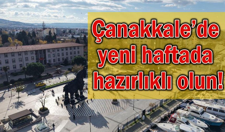 Çanakkale’de yeni haftada hazırlıklı olun!