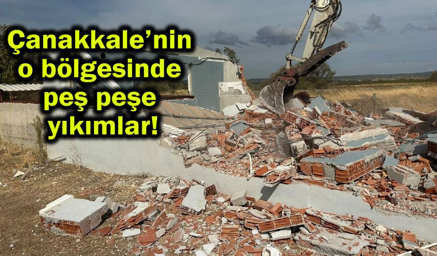 Çanakkale’nin o bölgesinde peş peşe yıkımlar!