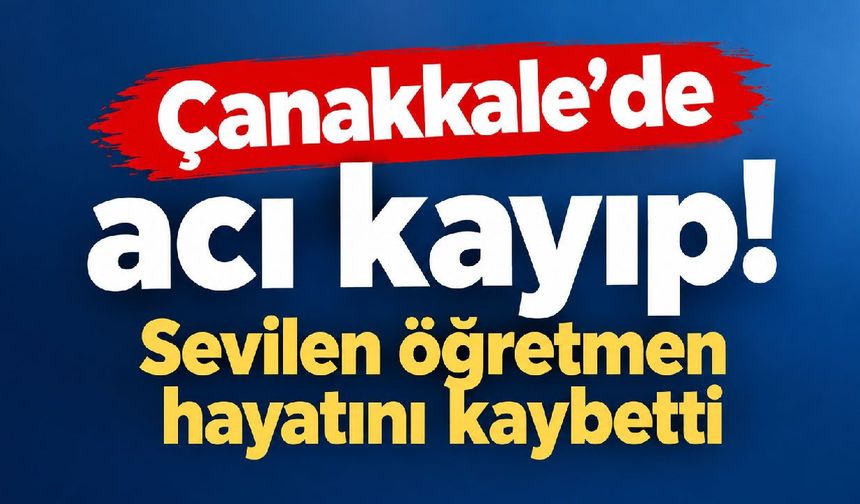 Çanakkale’de acı kayıp! Sevilen öğretmen hayatını kaybetti