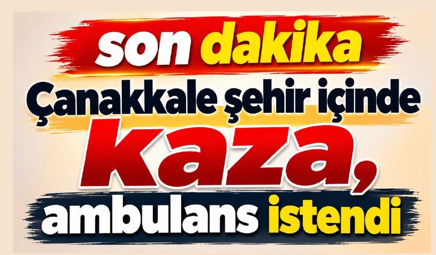 Çanakkale şehir içinde kaza, ambulans istendi